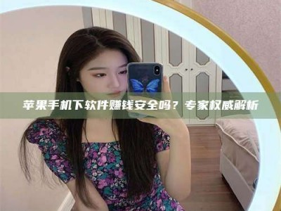 菏泽苹果手机下软件赚钱安全吗？专家权威解析