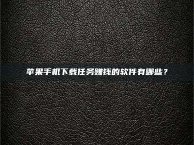 菏泽苹果手机下载任务赚钱的软件有哪些？