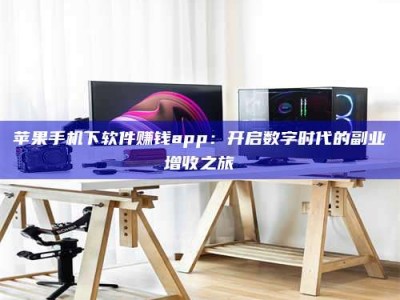 菏泽苹果手机下软件赚钱app：开启数字时代的副业增收之旅